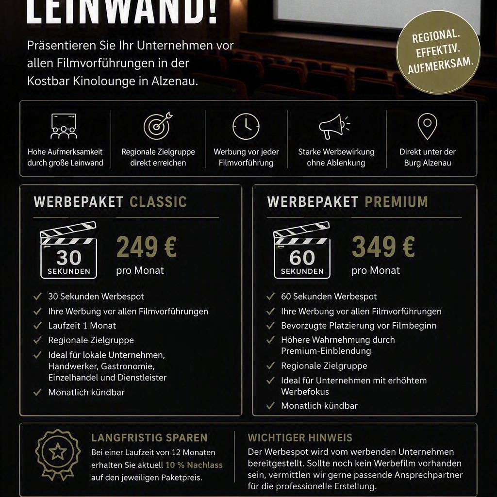 đŹâš IHRE WERBUNG AUF DER GROSSEN LEINWAND âšđŹ
Wie oft wird Werbung heute einfach weggeklickt?
Auf Social Media oft innerhalb weniger Sekunden.
Im Kino ist das anders.
Hier sitzen die Besucher entspannt auf ihren PlĂ€tzen, blicken auf die groĂe Leinwand und schenken dem Geschehen ihre volle Aufmerksamkeit.
Nutzen Sie genau diesen Moment fĂŒr Ihr Unternehmen.
đ° Direkt unter der Burg Alzenau
đŹ In der exklusiven Kostbar Kinolounge
đ„ Regionale Besucher aus Alzenau, Aschaffenburg, Hanau und Umgebung
đ„ UNSERE WERBEPAKETE
CLASSIC â
30 Sekunden Werbezeit
đ° 249 ⏠pro Monat
PREMIUM â
60 Sekunden Werbezeit
đ° 349 ⏠pro Monat
â
Werbung vor allen Filmvorstellungen
â
Monatlich kĂŒndbar
â
Hohe Aufmerksamkeit
â
Regionale Sichtbarkeit
â
GroĂe Leinwandwirkung
đ 10 % NACHLASS
Bei einer Laufzeit von 12 Monaten erhalten Sie aktuell 10 % Rabatt auf das gebuchte Werbepaket.
đœïž WICHTIGER HINWEIS
Der Werbespot wird vom werbenden Unternehmen gestellt.
Sollte noch kein professioneller Werbefilm vorhanden sein, unterstĂŒtzen wir gerne bei der Vermittlung passender Agenturen und Dienstleister.
đ° KOSTBAR ALZENAU
Restaurant ⹠Café ⹠Kinolounge ⹠Burgfass
đ§ info@kostbar-alzenau.de
đ 0151 43201615
đ www.kostbar-alzenau.de
đ Interesse? Schreiben Sie uns gerne eine Nachricht und sichern Sie sich Ihren Werbeplatz auf der groĂen Leinwand.
#KostbarAlzenau #Kinowerbung #WerbungAufDerLeinwand #Alzenau #Aschaffenburg #Hanau #Unterfranken #Regionalmarketing #Mittelstand #Unternehmer #WerbungMitWirkung #KinoAlzenau #LokaleWerbung #Kinolounge #AufmerksamkeitStattWegklicken